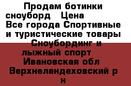 Продам ботинки сноуборд › Цена ­ 10 000 - Все города Спортивные и туристические товары » Сноубординг и лыжный спорт   . Ивановская обл.,Верхнеландеховский р-н